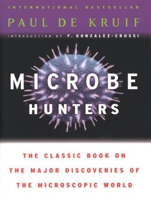  Microbe Hunters: A Saga of the Pioneers of Microbiology Unveiling a World Too Small for the Naked Eye